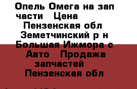 Опель Омега на зап. части › Цена ­ 50 000 - Пензенская обл., Земетчинский р-н, Большая Ижмора с. Авто » Продажа запчастей   . Пензенская обл.